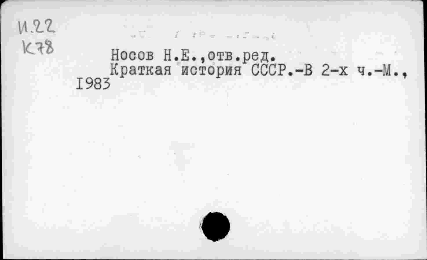 ﻿и.гг
Носов Н.Е. ,отв.ред.
Краткая история СССР.-В 2-х ч.-М., 1983